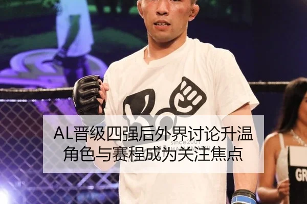 AL晋级四强后外界讨论升温 角色与赛程成为关注焦点