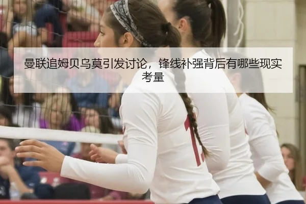 曼联追姆贝乌莫引发讨论，锋线补强背后有哪些现实考量
